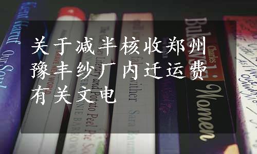 关于减半核收郑州豫丰纱厂内迁运费有关文电