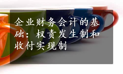 企业财务会计的基础：权责发生制和收付实现制