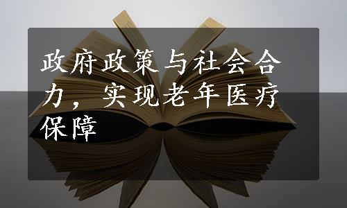 政府政策与社会合力，实现老年医疗保障