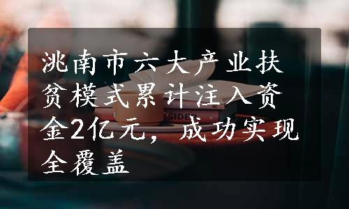 洮南市六大产业扶贫模式累计注入资金2亿元，成功实现全覆盖