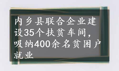 内乡县联合企业建设35个扶贫车间，吸纳400余名贫困户就业