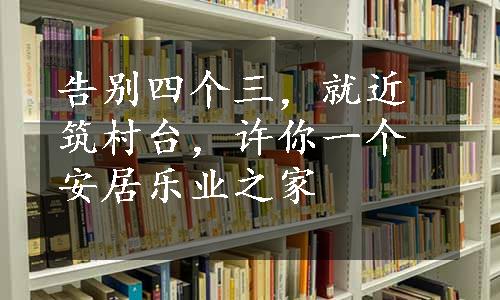 告别四个三，就近筑村台，许你一个安居乐业之家