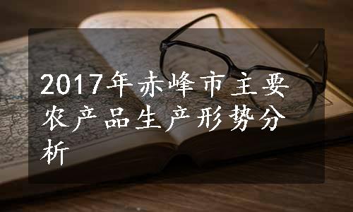 2017年赤峰市主要农产品生产形势分析 