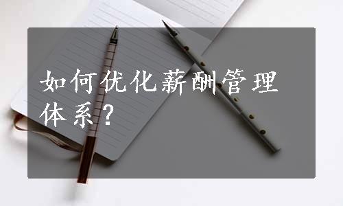 如何优化薪酬管理体系？