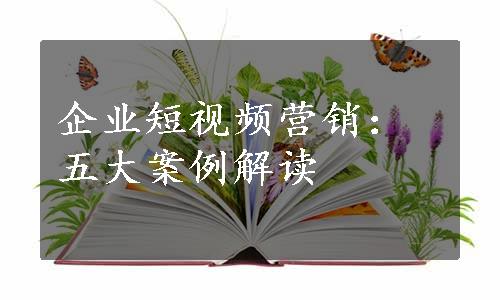 企业短视频营销：五大案例解读