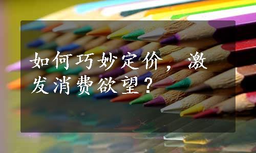 如何巧妙定价，激发消费欲望？