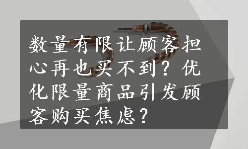 数量有限让顾客担心再也买不到？优化限量商品引发顾客购买焦虑？