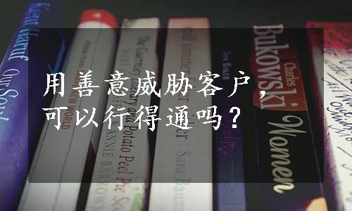 用善意威胁客户，可以行得通吗？