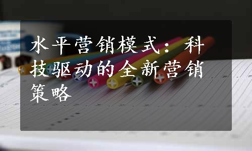 水平营销模式：科技驱动的全新营销策略