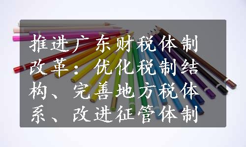 推进广东财税体制改革：优化税制结构、完善地方税体系、改进征管体制