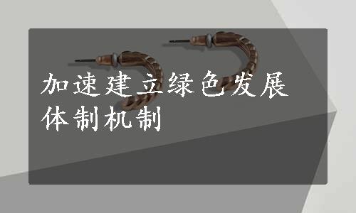 加速建立绿色发展体制机制