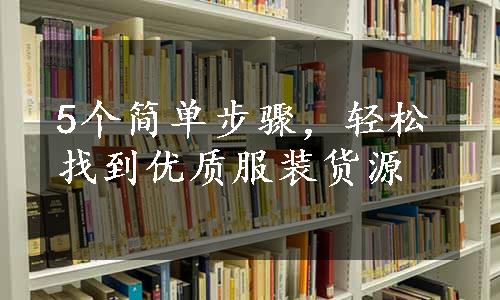 5个简单步骤，轻松找到优质服装货源