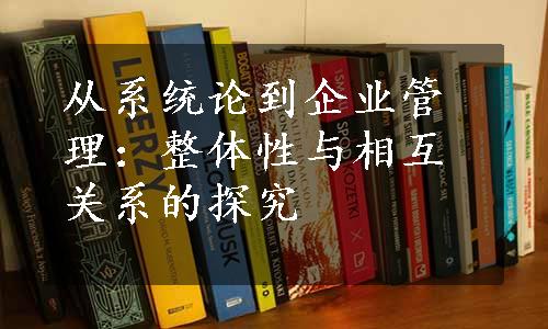 从系统论到企业管理：整体性与相互关系的探究