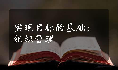 实现目标的基础：组织管理