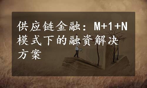 供应链金融：M+1+N模式下的融资解决方案