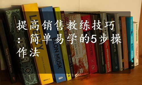 提高销售教练技巧：简单易学的5步操作法