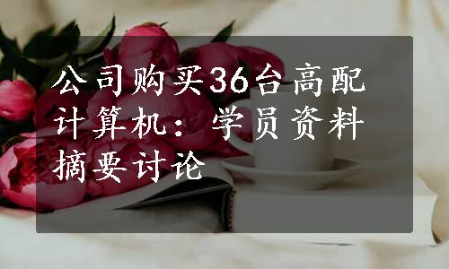 公司购买36台高配计算机：学员资料摘要讨论