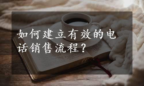 如何建立有效的电话销售流程？