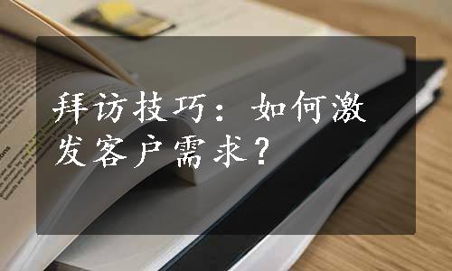 拜访技巧：如何激发客户需求？