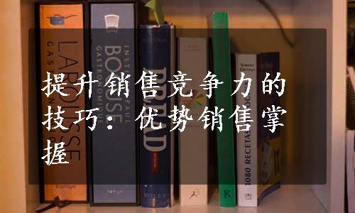 提升销售竞争力的技巧：优势销售掌握