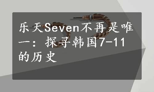 乐天Seven不再是唯一：探寻韩国7-11的历史