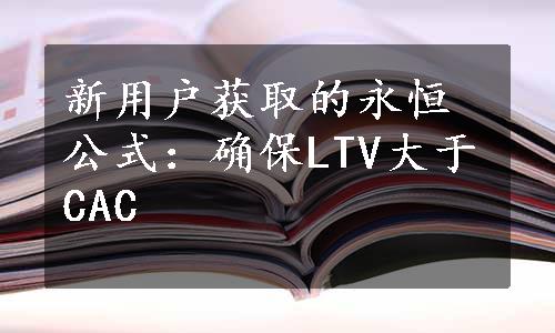 新用户获取的永恒公式：确保LTV大于CAC