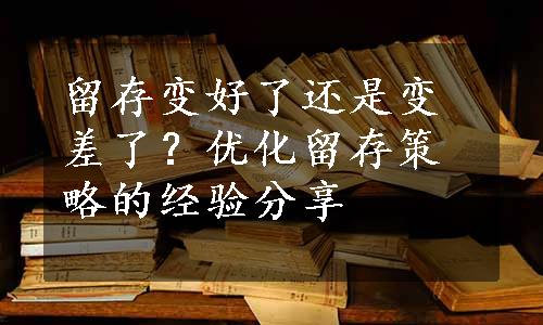 留存变好了还是变差了？优化留存策略的经验分享