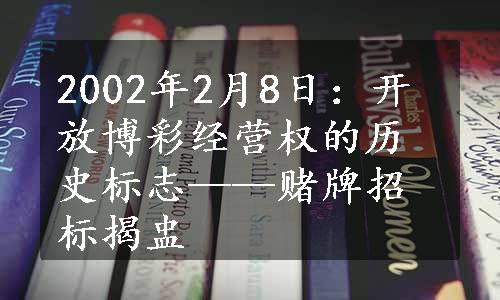 2002年2月8日：开放博彩经营权的历史标志——赌牌招标揭盅