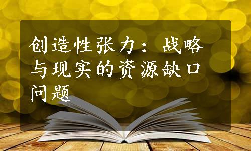 创造性张力：战略与现实的资源缺口问题