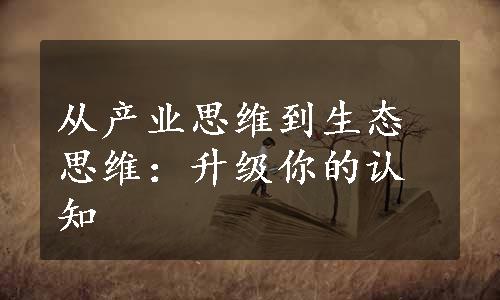 从产业思维到生态思维：升级你的认知