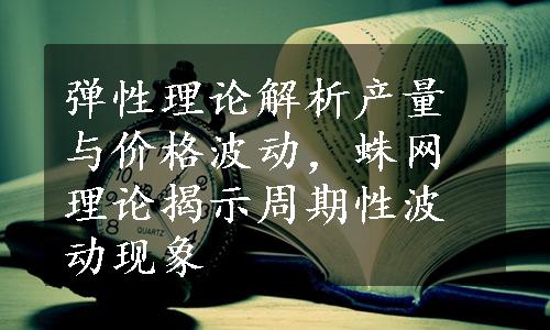 弹性理论解析产量与价格波动，蛛网理论揭示周期性波动现象