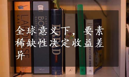 全球意义下，要素稀缺性决定收益差异