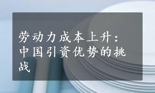 劳动力成本上升：中国引资优势的挑战