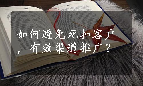 如何避免死扣客户，有效渠道推广？