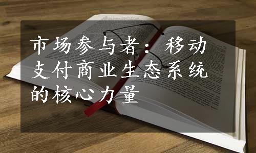 市场参与者：移动支付商业生态系统的核心力量