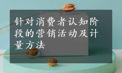 针对消费者认知阶段的营销活动及计量方法