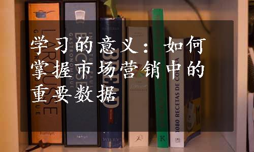 学习的意义：如何掌握市场营销中的重要数据