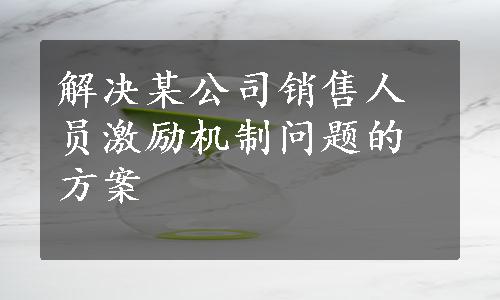 解决某公司销售人员激励机制问题的方案