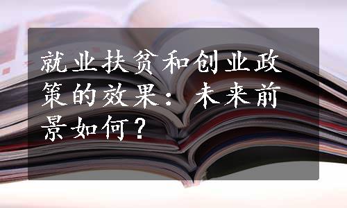 就业扶贫和创业政策的效果：未来前景如何？