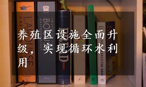 养殖区设施全面升级，实现循环水利用