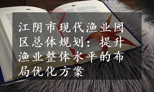 江阴市现代渔业园区总体规划：提升渔业整体水平的布局优化方案