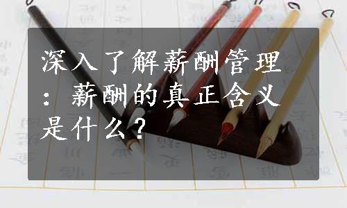 深入了解薪酬管理：薪酬的真正含义是什么？