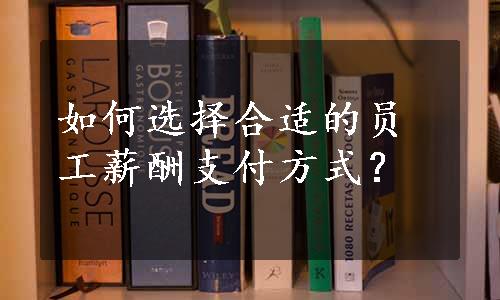 如何选择合适的员工薪酬支付方式？