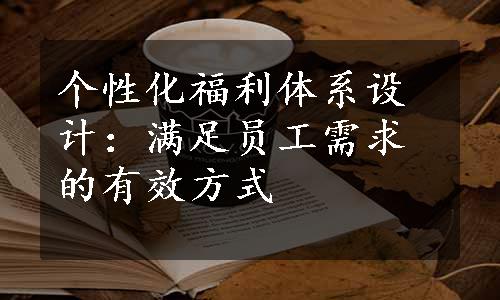 个性化福利体系设计：满足员工需求的有效方式