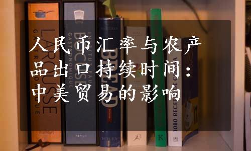 人民币汇率与农产品出口持续时间：中美贸易的影响