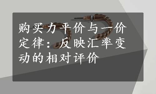 购买力平价与一价定律：反映汇率变动的相对评价