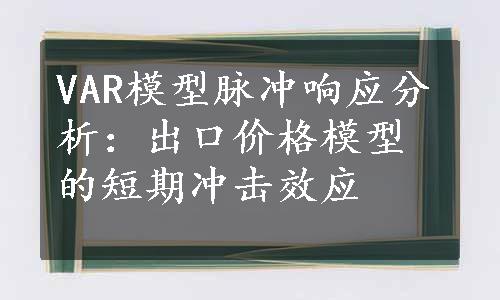 VAR模型脉冲响应分析：出口价格模型的短期冲击效应