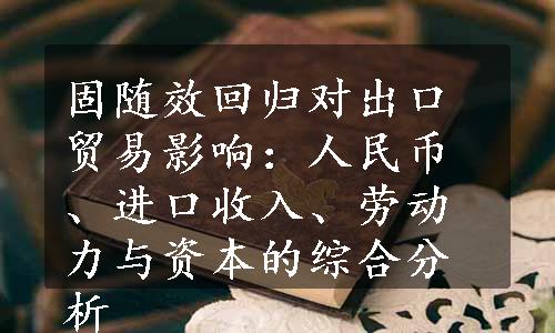 固随效回归对出口贸易影响：人民币、进口收入、劳动力与资本的综合分析