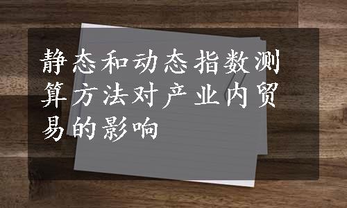 静态和动态指数测算方法对产业内贸易的影响