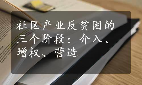 社区产业反贫困的三个阶段：介入、增权、营造